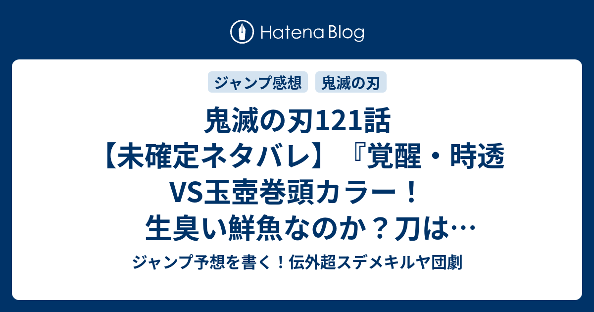 鬼滅の刃121話 未確定ネタバレ 覚醒 時透vs玉壺巻頭カラー 生臭い鮮魚なのか 刀は研ぎ終わるのか 122話に続くのか 悪口合戦 吾峠呼世晴 の次回 こちらジャンプ35号予想 感想速報18年 Wj ジャンプ予想を書く 伝外超スデメキルヤ団劇