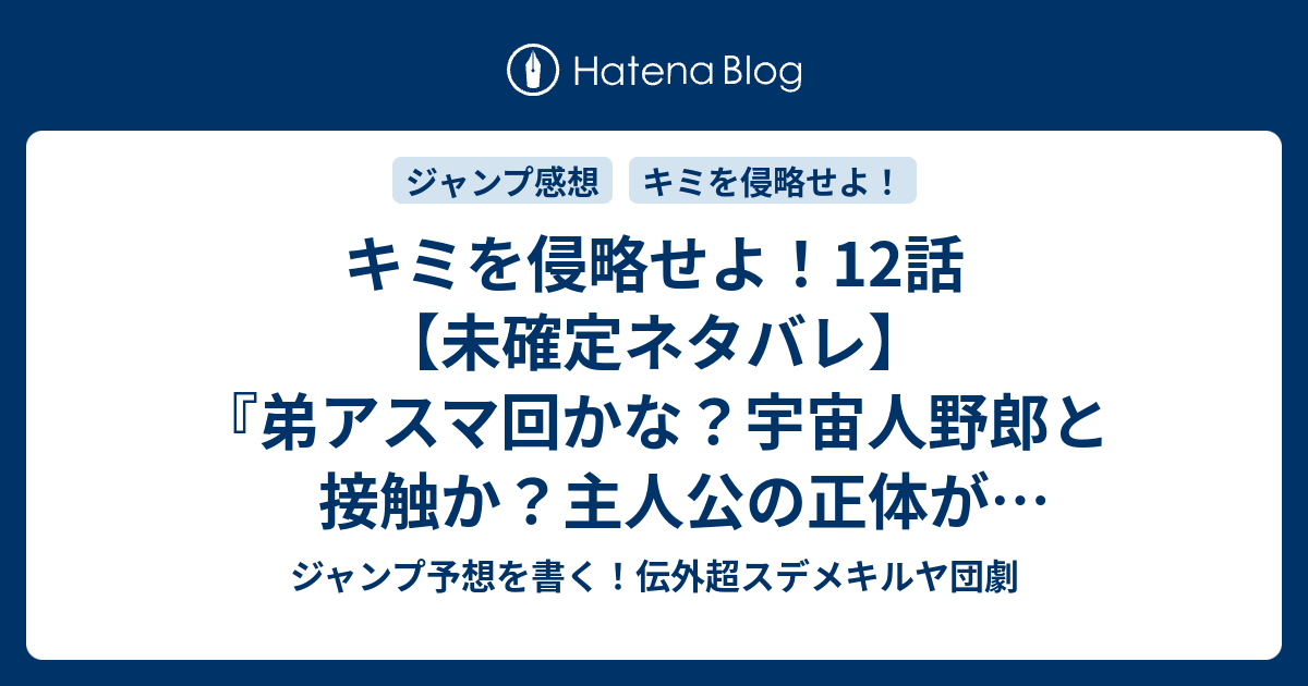 キミを侵略せよ 12話 未確定ネタバレ 弟アスマ回かな 宇宙人野郎と接触か 主人公の正体がバレるのか 13話に続くのか 裏山の宇宙人 稲岡和佐 の次回 こちらジャンプ35号予想 感想速報18年 Wj ジャンプ予想を書く 伝外超スデメキルヤ団劇