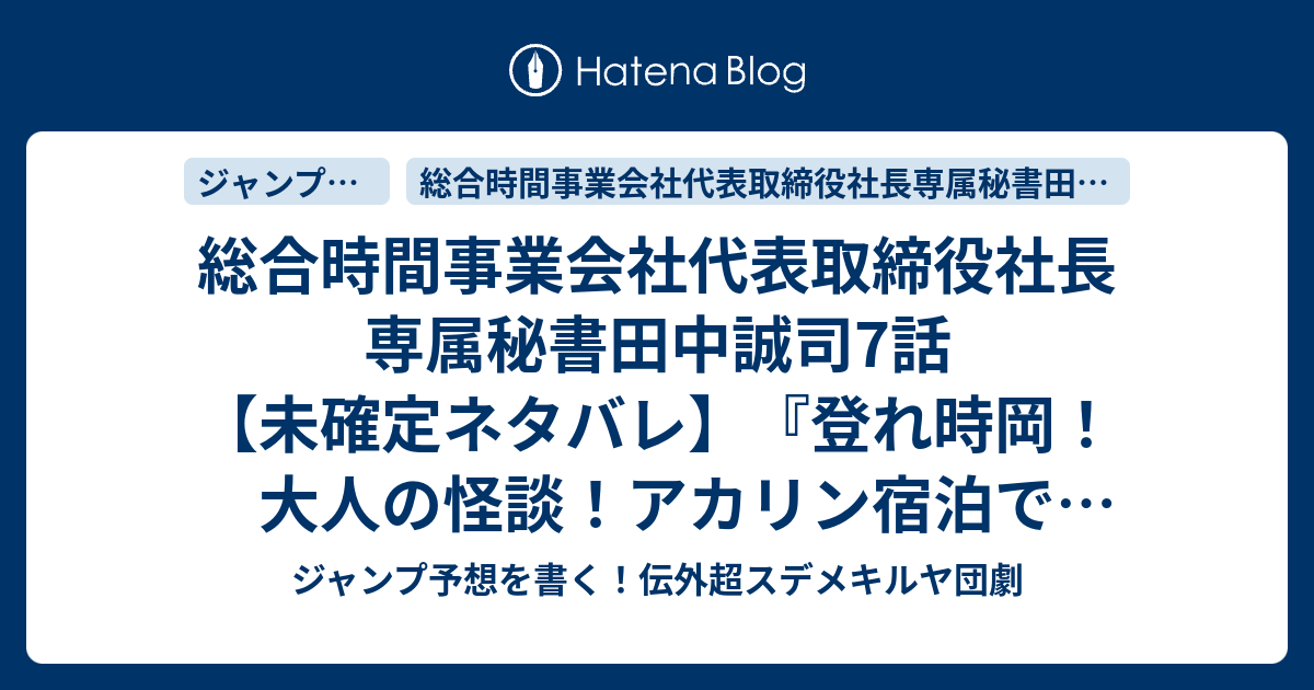 総合時間事業会社代表取締役社長専属秘書田中誠司 7話 未確定ネタバレ 登れ時岡 大人の怪談 アカリン宿泊でラブコメか ヴォールテクス係長襲来か 8話に続くのか Zenshin To Shinobiyorukage 天塚啓示 の次回 こちらジャンプ35号予想 感想速報18年