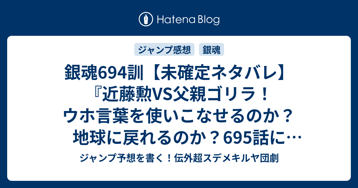 銀魂694訓 未確定ネタバレ 近藤勲vs父親ゴリラ ウホ言葉を使いこなせるのか 地球に戻れるのか 695話に続くのか ウホ 空知英秋 の次回 こちらジャンプ36 37号予想 感想速報18年 Wj ジャンプ予想を書く 伝外超スデメキルヤ団劇