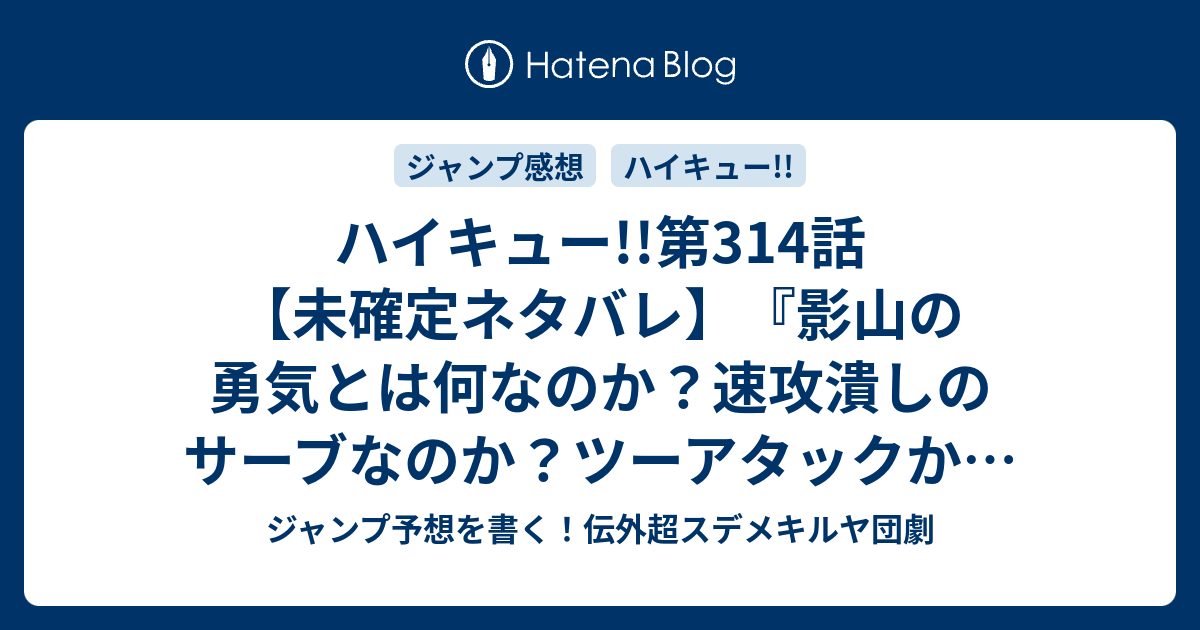 ハイキュー 第314話 未確定ネタバレ 影山の勇気とは何なのか 速攻潰しのサーブなのか ツーアタックか 315話 に続くのか 諦めない って口で言う程簡単なことじゃない 古舘春一 の次回 こちらジャンプ36 37号予想 感想速報18年 Wj ジャンプ予想