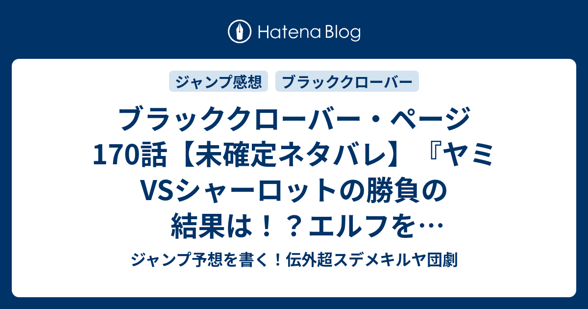 ブラッククローバー ページ170話 未確定ネタバレ ヤミvsシャーロットの勝負の結果は エルフを解除できるのか 素に戻るのか 171話 に続くのか 黒の暴牛団長vs深紅の野薔薇 田畠裕基 の次回 こちらジャンプ38号予想 感想速報18年 Wj ジャンプ