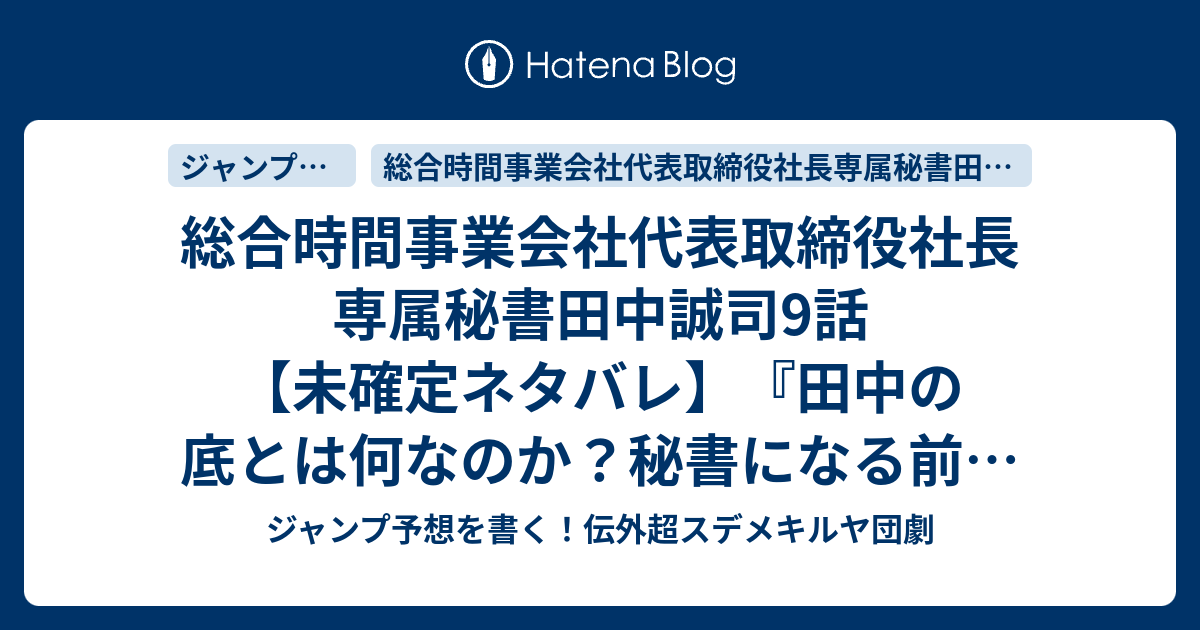 総合時間事業会社代表取締役社長専属秘書田中誠司9話 未確定ネタバレ 田中の底とは何なのか 秘書 になる前の回想かな 暗殺者とかかな 10話に続くのかな Vs Kakarityou 天塚啓示 の次回 こちらジャンプ38号予想 感想速報2018年 Wj ジャンプ予想を