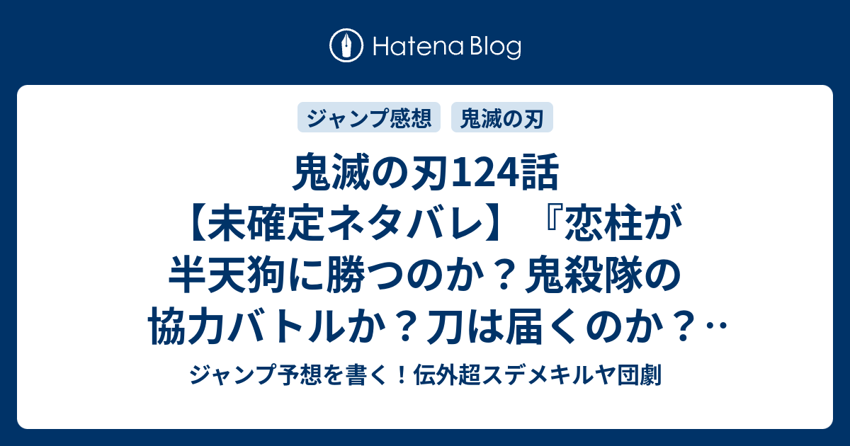 鬼滅の刃124話 未確定ネタバレ 恋柱が半天狗に勝つのか 鬼殺隊の協力バトルか 刀は届くのか 125話 に続くのか 甘露寺蜜璃の走馬灯 吾峠呼世晴 の次回 こちらジャンプ39号予想 感想速報18年 Wj ジャンプ 予想を書く 伝外超スデメキルヤ団劇