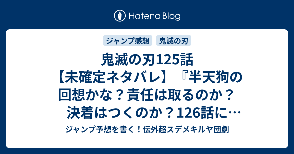 鬼滅の刃125話 未確定ネタバレ 半天狗の回想かな 責任は取るのか 決着はつくのか 126話に続くのか いい加減にしろ バカタレ 吾峠呼世晴 の次回 こちらジャンプ40号予想 感想速報18年 Wj ジャンプ予想を書く 伝外超スデメキルヤ団劇