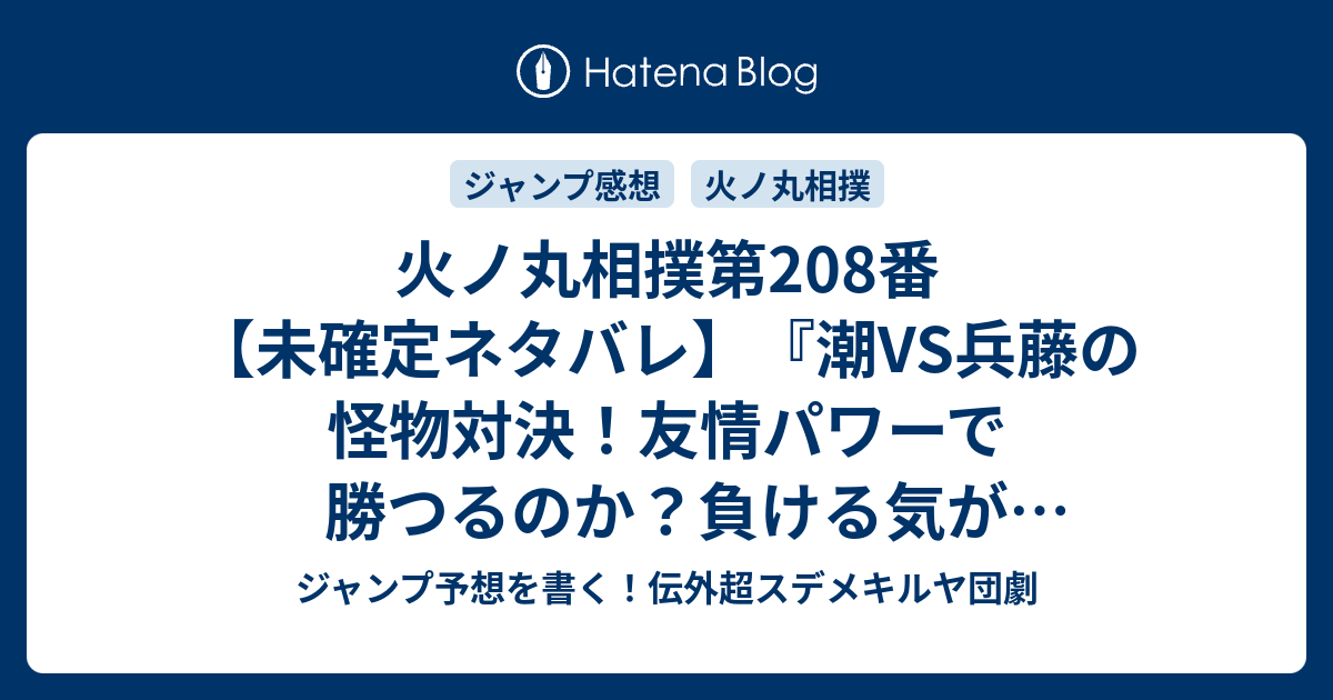 火ノ丸相撲第8番 未確定ネタバレ 潮vs兵藤の怪物対決 友情パワーで勝つるのか 負ける気がしないのか 9話に続くのか 鬼丸国綱と大般若長光 川田 の次回 こちらジャンプ40号予想 感想速報18年 Wj ジャンプ予想を書く 伝外超スデメキルヤ団劇