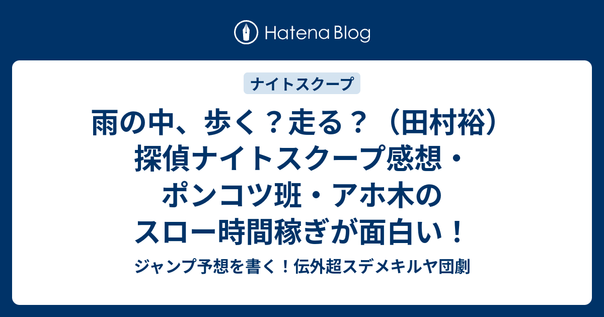 雨の中 歩く 走る 田村裕 探偵ナイトスクープ感想 ポンコツ班 アホ木のスロー時間稼ぎが面白い ジャンプ予想を書く 伝外超スデメキルヤ団劇