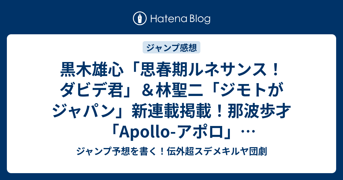 B 黒木雄心 思春期ルネサンス ダビデ君 林聖二 ジモトがジャパン 新連載掲載 那波歩才 Apollo アポロ 金未来杯読切 9月15日 土曜日 発売 ジャンプ40号予想記事まとめ確定ネタバレ注意 18年 ジャンプ予想を書く 伝外超スデメキルヤ団劇