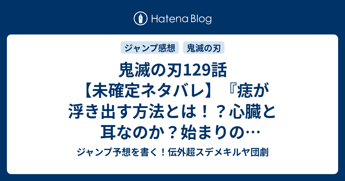 鬼滅の刃129 話 未確定ネタバレ 痣が浮き出す方法とは 心臓と耳なのか 始まりの呼吸なのか 130話に続くのか 御教示願う 吾峠呼世晴 の次回 こちらジャンプ44号予想 感想速報18年 Wj ジャンプ予想を書く 伝外超スデメキルヤ団劇