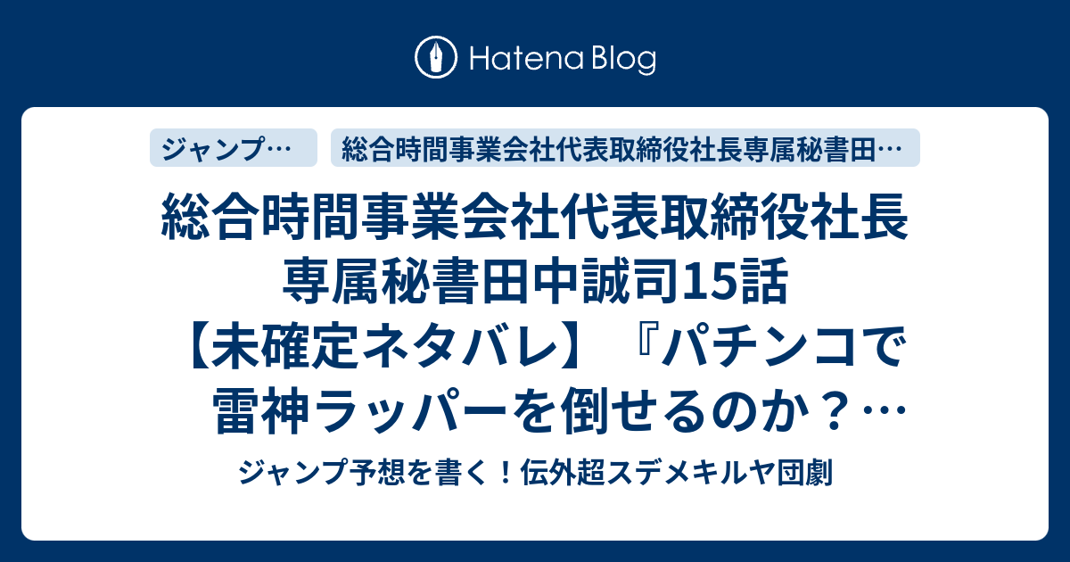 総合時間事業会社代表取締役社長専属秘書田中誠司15話 未確定ネタバレ パチンコで雷神ラッパーを倒せるのか インスパ女子との戦いか 社長は勝つるのか 16話に続くのか Jigenmon No Tatakai 天塚啓示 の次回 こちらジャンプ44号予想 感想速報18年