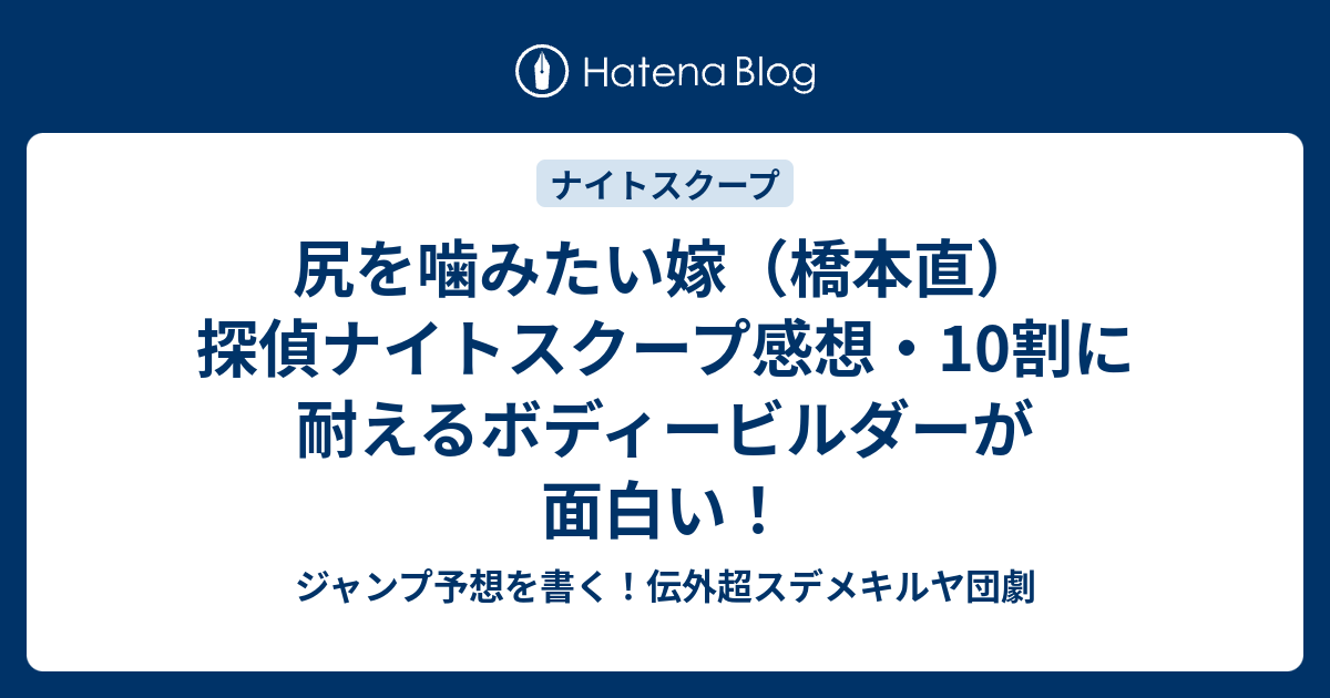 尻を噛みたい嫁 橋本直 探偵ナイトスクープ感想 10割に耐えるボディービルダーが面白い ジャンプ予想を書く 伝外超スデメキルヤ団劇