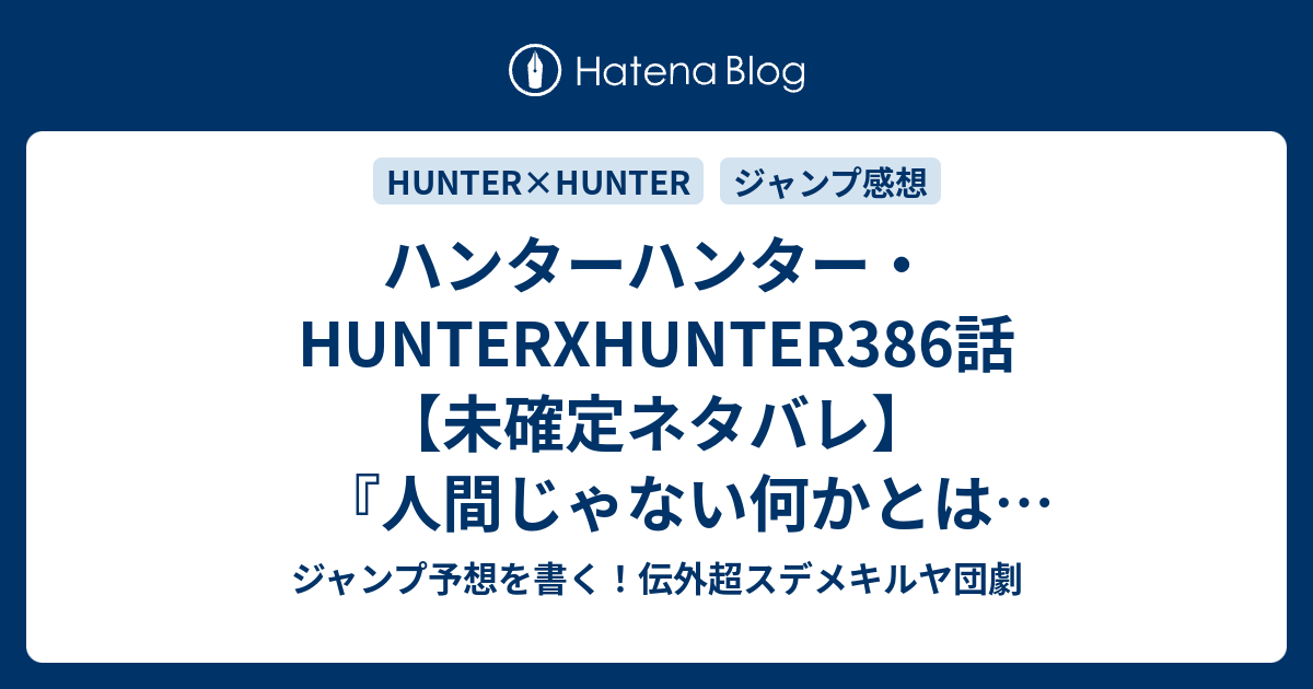 ハンターハンター Hunterxhunter386話 未確定ネタバレ 人間じゃない何かとは何なのか 暗黒大陸と関係ありそう 幻影旅団の話か 387話 に続くのか 警告 冨樫義博 の次回 こちらジャンプ47号予想 感想速報18年 Wj ジャンプ予想を書く 伝外超