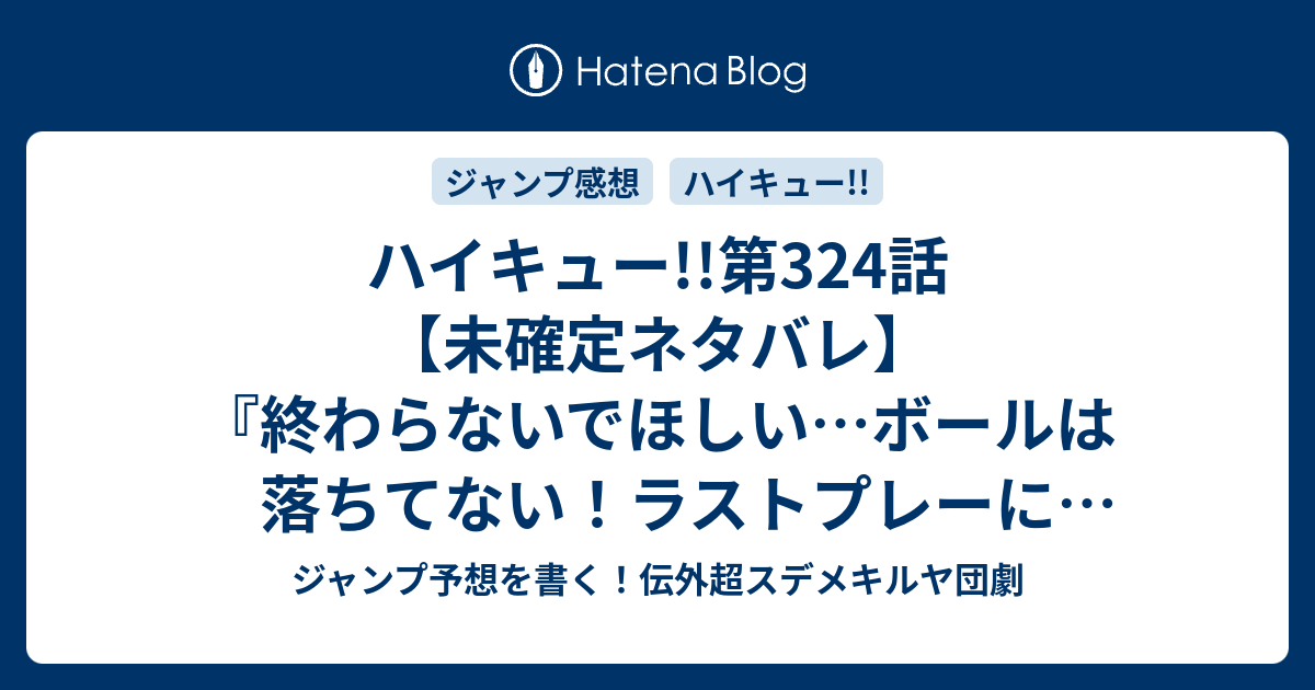 ハイキュー 第324話 未確定ネタバレ 終わらないでほしい ボールは落ちてない ラストプレーになるのか 325話に続くのか ラストバトル 古舘春一 の次回 こちらジャンプ47号予想 感想速報18年 Wj ジャンプ予想を書く 伝外超スデメキルヤ団劇