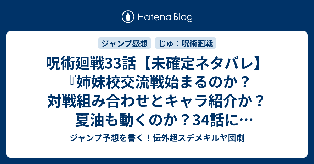 呪術廻戦33話 未確定ネタバレ 姉妹校交流戦始まるのか 対戦組み合わせとキャラ紹介か 夏油も動くのか 34話に続くのか 反省 芥見下々 の次回 こちらジャンプ47号予想 感想速報18年 Wj ジャンプ予想を書く 伝外超スデメキルヤ団劇