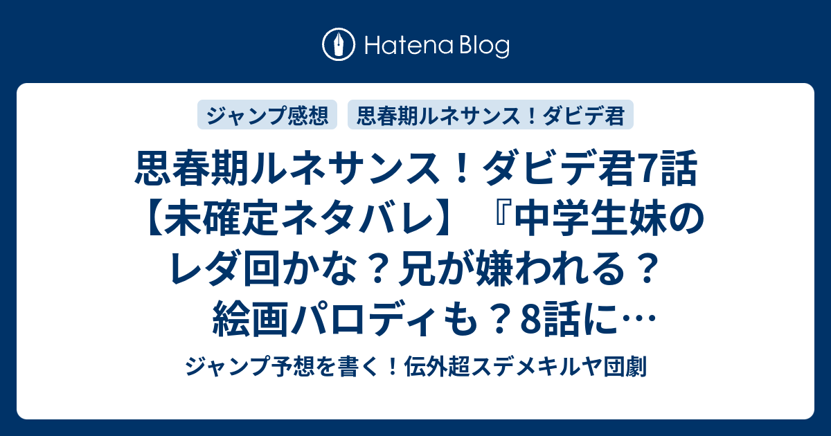 B 思春期ルネサンス ダビデ君7話 未確定ネタバレ 中学生妹のレダ回かな 兄が嫌われる 絵画パロディも 8話に続くのか ダビデの反抗期 黒木雄心 の次回 こちらジャンプ47号予想 感想速報18年 Wj ジャンプ予想を書く 伝外超スデメキルヤ団劇