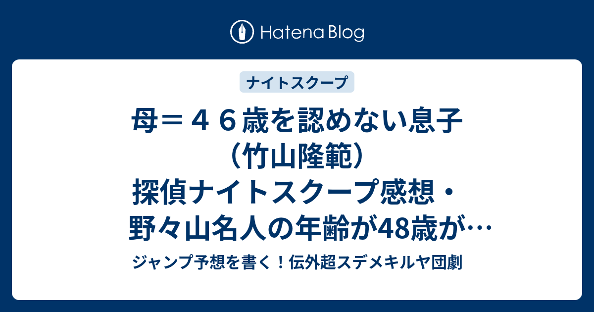 母 ４６歳を認めない息子 竹山隆範 探偵ナイトスクープ感想 野々山名人の年齢が48歳が面白い ジャンプ予想を書く 伝外超スデメキルヤ団劇