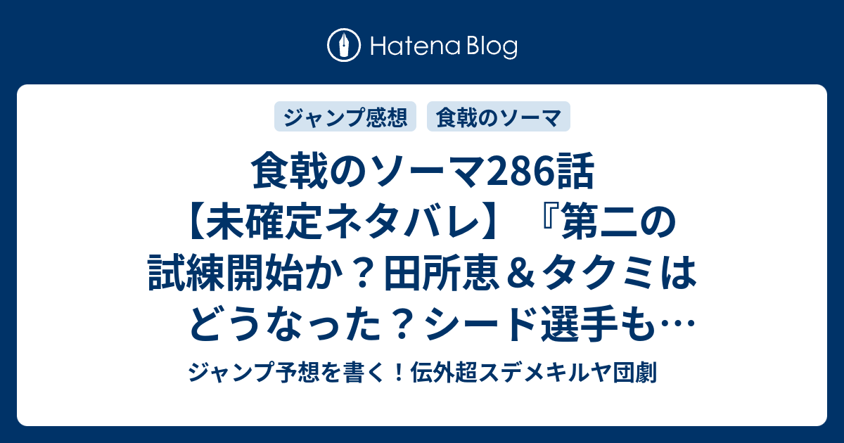 食戟のソーマ286話 未確定ネタバレ 第二の試練開始か 田所恵 タクミはどうなった シード選手も登場か 287話に続くのか 最後の晩餐 附田祐斗 佐伯俊 の次回 こちらジャンプ48号予想 感想速報18年 Wj ジャンプ予想を書く 伝外超スデメキルヤ団劇