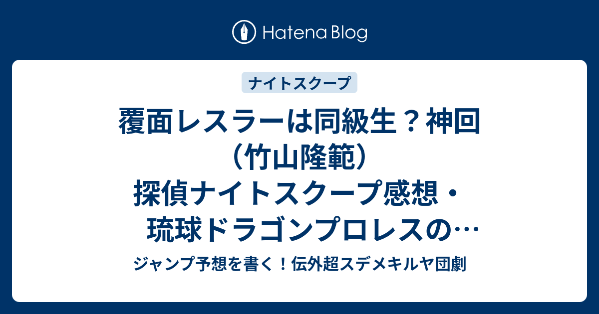 覆面レスラーは同級生 神回 竹山隆範 探偵ナイトスクープ感想 琉球ドラゴンプロレスのグルクンマスクとの柔道が泣ける W ジャンプ予想を書く 伝外超スデメキルヤ団劇