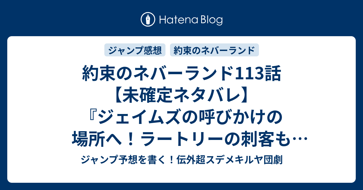 約束のネバーランド113話 未確定ネタバレ ジェイムズの呼びかけの場所へ ラートリーの刺客も来るのか ノーマンも登場したりして 114話に続くのか 追悼 白井カイウ 出水ぽすか の次回 こちらジャンプ51号予想 感想速報18年 Wj ジャンプ予想を