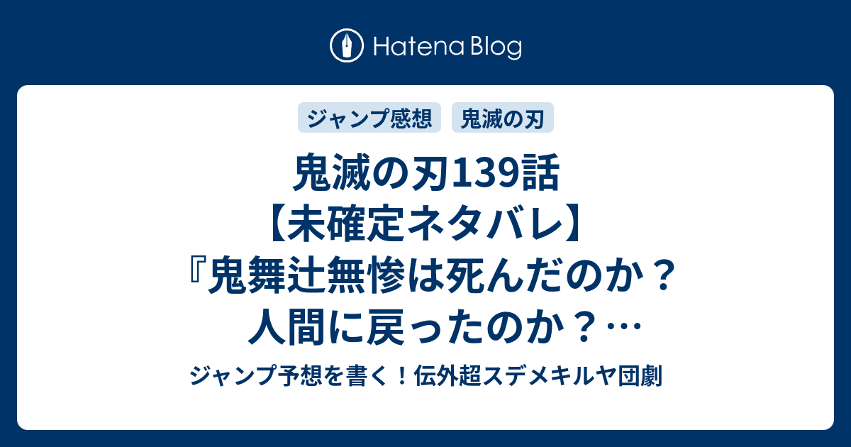 鬼滅の刃139話 未確定ネタバレ 鬼舞辻無惨は死んだのか 人間に戻ったのか 替え玉か分身かも 140話 に続くのか 急転 吾峠呼世晴 の次回 こちらジャンプ2号予想 感想速報18年 Wj ジャンプ予想を書く 伝外超スデメキルヤ団劇