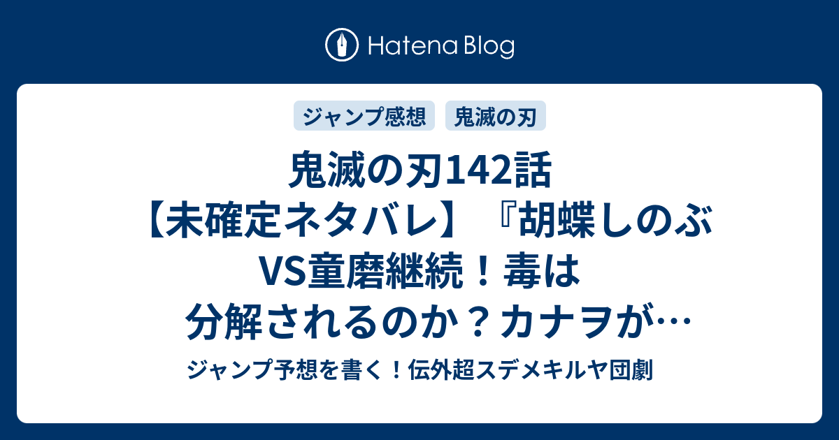 鬼滅の刃142話 未確定ネタバレ 胡蝶しのぶvs童磨継続 毒は分解されるのか カナヲが駆けつけるのか 143話に続くのか 仇 吾峠呼世晴 の次回 こちらジャンプ6 7号予想 感想速報18年 Wj ジャンプ予想を書く 伝外超スデメキルヤ団劇