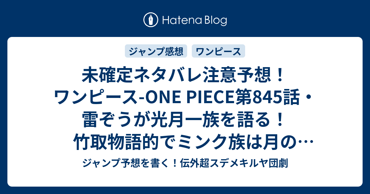 未確定ネタバレ注意予想 ワンピース One Piece第845話 雷ぞうが光月一族を語る 竹取物語的でミンク族は月のウサギなんだよ ネコマムシ イヌアラシの過去回想 846話も続く ジャンプ感想未来 画バレなし ジャンプ予想を書く 伝外超スデメキルヤ団劇