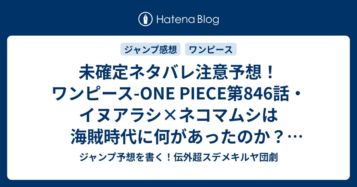 未確定ネタバレ注意予想 ワンピース One Piece第846話 イヌアラシ ネコマムシは海賊時代に何があったのか ロジャーと出合う Dの一族に 干支の 話 847話でサンジの父親 兄弟登場か ジャンプ感想未来 画バレなし ジャンプ予想を書く 伝外超スデメキルヤ団劇