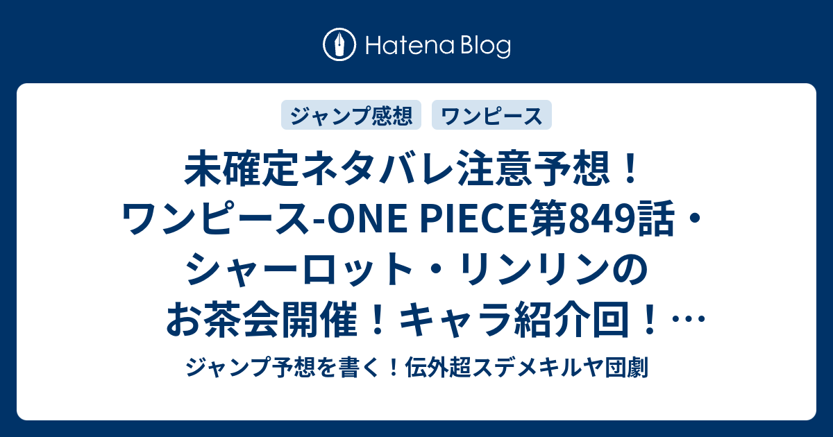 未確定ネタバレ注意予想 ワンピース One Piece第849話 シャーロット リンリンのお茶会開催 キャラ紹介回 850話 で五老星も出たら超展開 ジャンプ感想未来 画バレなし ジャンプ予想を書く 伝外超スデメキルヤ団劇