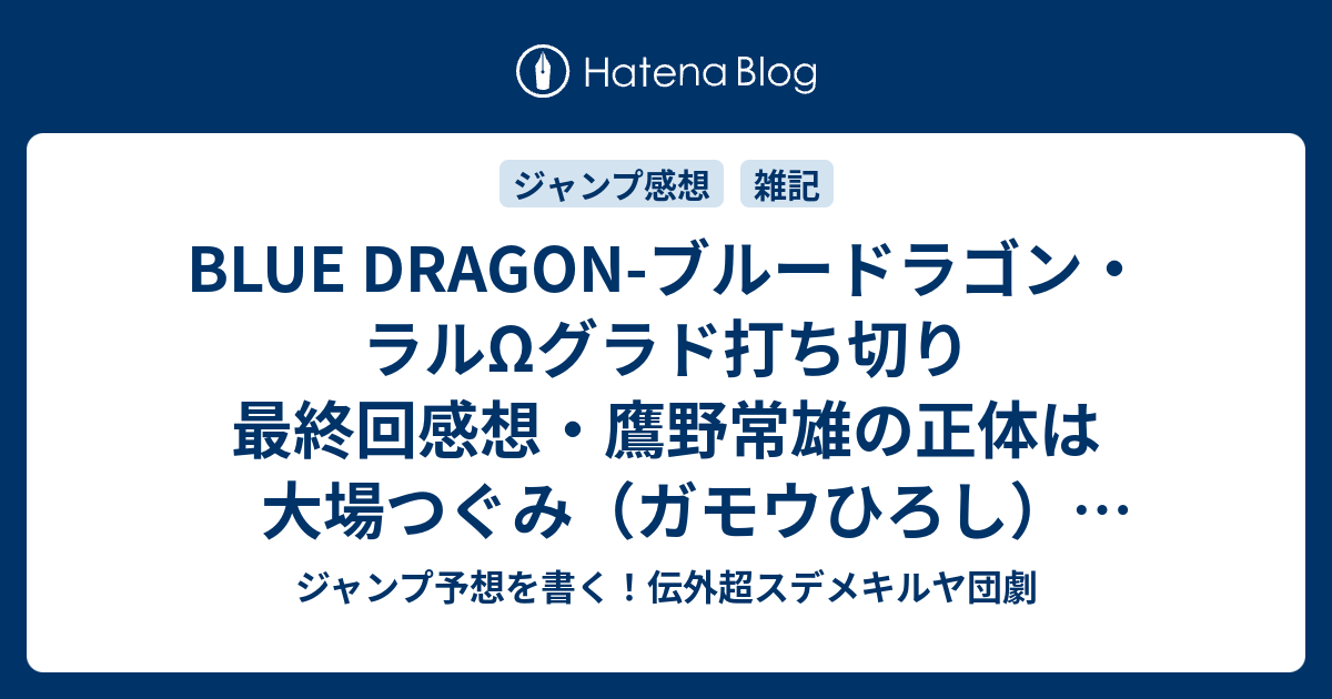 Blue Dragon ブルードラゴン ラルwグラド打ち切り最終回感想 鷹野常雄の正体は大場つぐみ ガモウひろし でしょ 他 最近の更新まとめ ジャンプ予想を書く 伝外超スデメキルヤ団劇