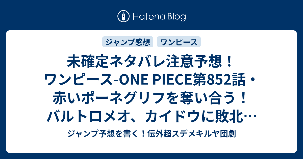 未確定ネタバレ注意予想 ワンピース One Piece第852話 赤いポーネグリフを奪い合う バルトロメオ カイドウに敗北 853話で傘下の海賊団を救出だ ジャンプ感想未来 画バレなし ジャンプ予想を書く 伝外超スデメキルヤ団劇