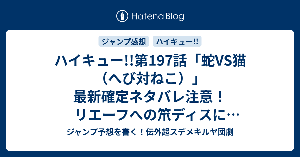 ハイキュー 第197話 蛇vs猫 へび対ねこ 最新確定ネタバレ注意 リエーフへの笊ディスに気付かない主審はしっかりしてほしい 古舘春一 こちら一言ジャンプ感想15号 16年 画バレないよ Wj ジャンプ予想を書く 伝外超スデメキルヤ団劇