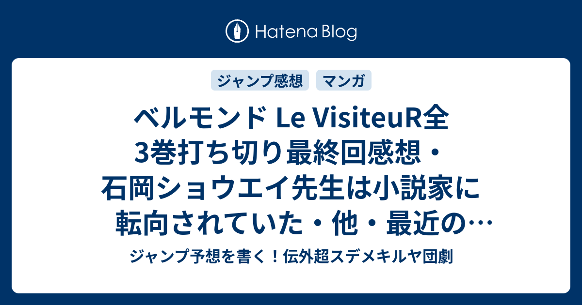 ベルモンド Le Visiteur全3巻打ち切り最終回感想 石岡ショウエイ先生は小説家に転向されていた 他 最近の更新まとめ ジャンプ予想を書く 伝外超スデメキルヤ団劇