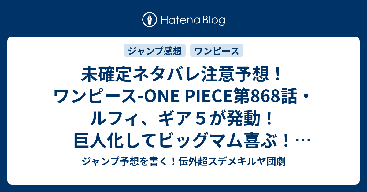未確定ネタバレ注意予想 ワンピース One Piece第868話 ルフィ ギア５が発動 巨人化してビッグマム喜ぶ 869話で最終決戦なのか ジャンプ感想未来 画バレなし ジャンプ予想を書く 伝外超スデメキルヤ団劇