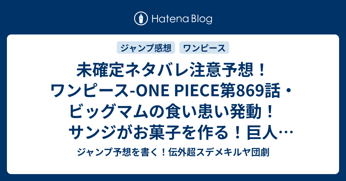 未確定ネタバレ注意予想 ワンピース One Piece第869話 ビッグマムの食い患い発動 サンジがお菓子を作る 巨人 ギア5 ルフィがねじ込む 870 話で完全決着なのか ジャンプ感想未来 画バレなし ジャンプ予想を書く 伝外超スデメキルヤ団劇