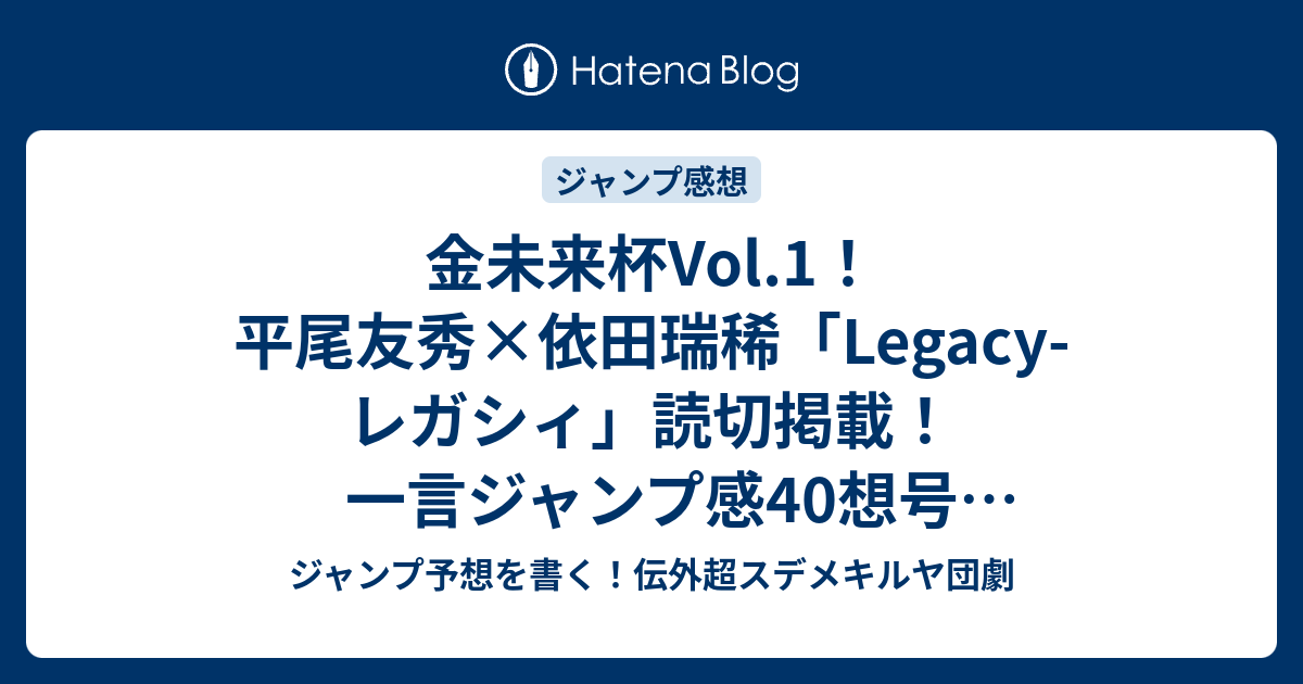 金未来杯vol 1 平尾友秀 依田瑞稀 Legacy レガシィ 読切掲載 一言ジャンプ感40想号 16年 まとめヘッドラインネタバレ注意 ジャンプ予想を書く 伝外超スデメキルヤ団劇