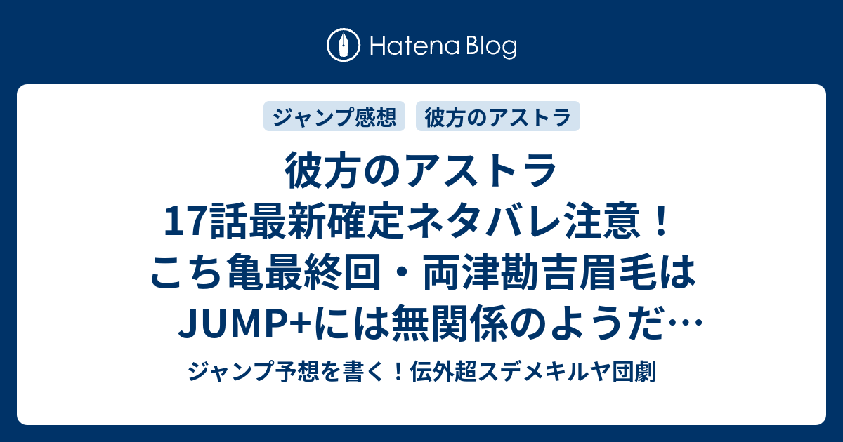 彼方のアストラ17話最新確定ネタバレ注意 こち亀最終回 両津勘吉眉毛はjump には無関係のようだ 篠原健太 こちら一言ジャンプ感想42号 16年 画バレないよ Wj ジャンプ予想を書く 伝外超スデメキルヤ団劇