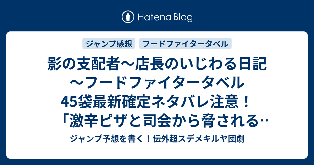 影の支配者 店長のいじわる日記 フードファイタータベル45袋最新確定ネタバレ注意 激辛ピザと司会から脅される天王酢アエル うすた京介 こちら一言ジャンプ感想44号 16年 画バレないよ Wj ジャンプ予想を書く 伝外超スデメキルヤ団劇