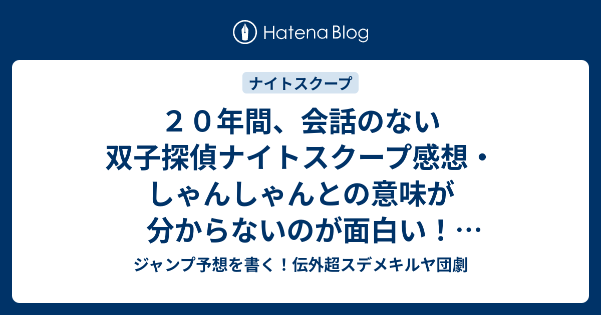 ジャンプ予想を書く！伝外超スデメキルヤ団劇   ２０年間、会話のない双子探偵ナイトスクープ感想・しゃんしゃんとの意味が分からないのが面白い！田村裕探偵。