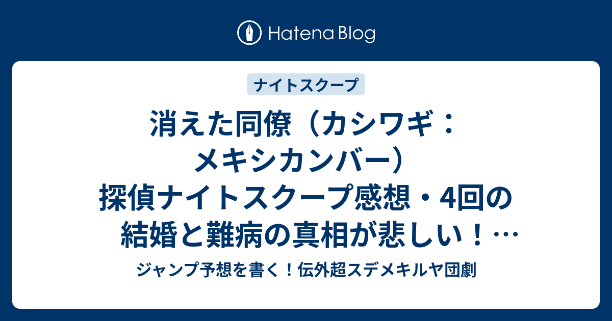 消えた同僚 カシワギ メキシカンバー 探偵ナイトスクープ感想 4回の結婚と難病の真相が悲しい 間寛平探偵 ジャンプ予想を書く 伝外超スデメキルヤ団劇