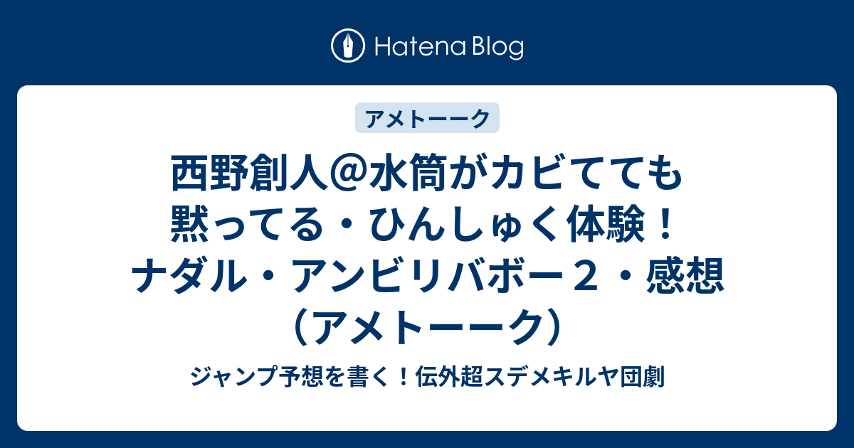 西野創人 水筒がカビてても黙ってる ひんしゅく体験 ナダル アンビリバボー２ 感想 アメトーーク ジャンプ予想を書く 伝外超スデメキルヤ団劇