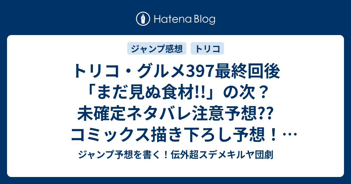 トリコ グルメ397最終回後 まだ見ぬ食材 の次 未確定ネタバレ注意予想 コミックス描き下ろし予想 四天王のフルコースの完成 宇宙冒険の様子とかかな こちらジャンプ感想次回 画バレないよ ジャンプ予想を書く 伝外超スデメキルヤ団劇