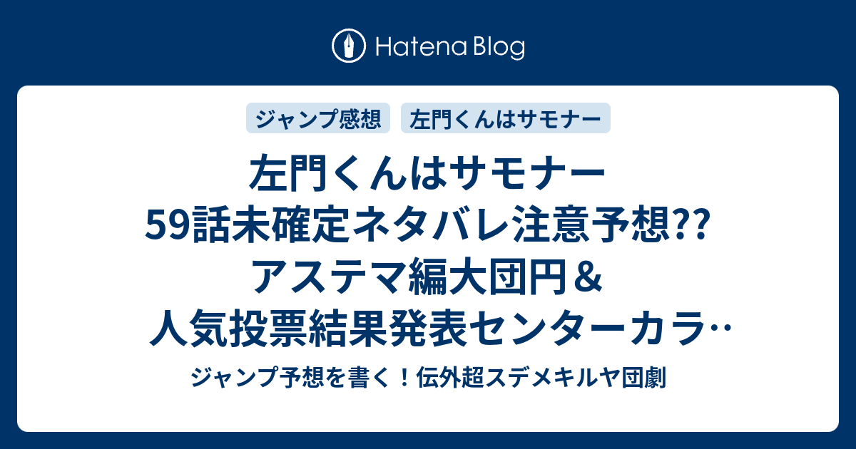 左門くんはサモナー59話未確定ネタバレ注意予想 アステマ編大団円 人気投票 結果発表センターカラー ヤハウェの登場か 60話はトンガリ1位の話か こちらジャンプ感想次回 左門くんは合わせる の続き 画バレないよ ジャンプ予想を書く 伝外超