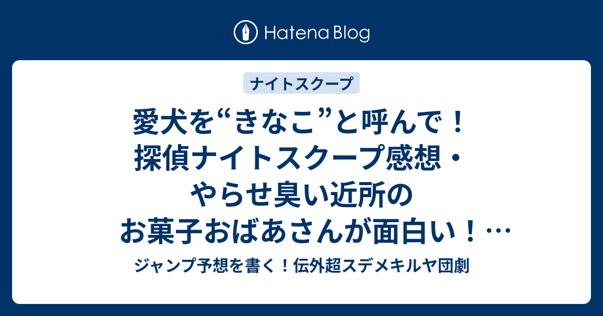 愛犬を きなこ と呼んで 探偵ナイトスクープ感想 やらせ臭い近所のお菓子おばあさんが面白い 真栄田賢探偵 ジャンプ予想を書く 伝外超スデメキルヤ団劇