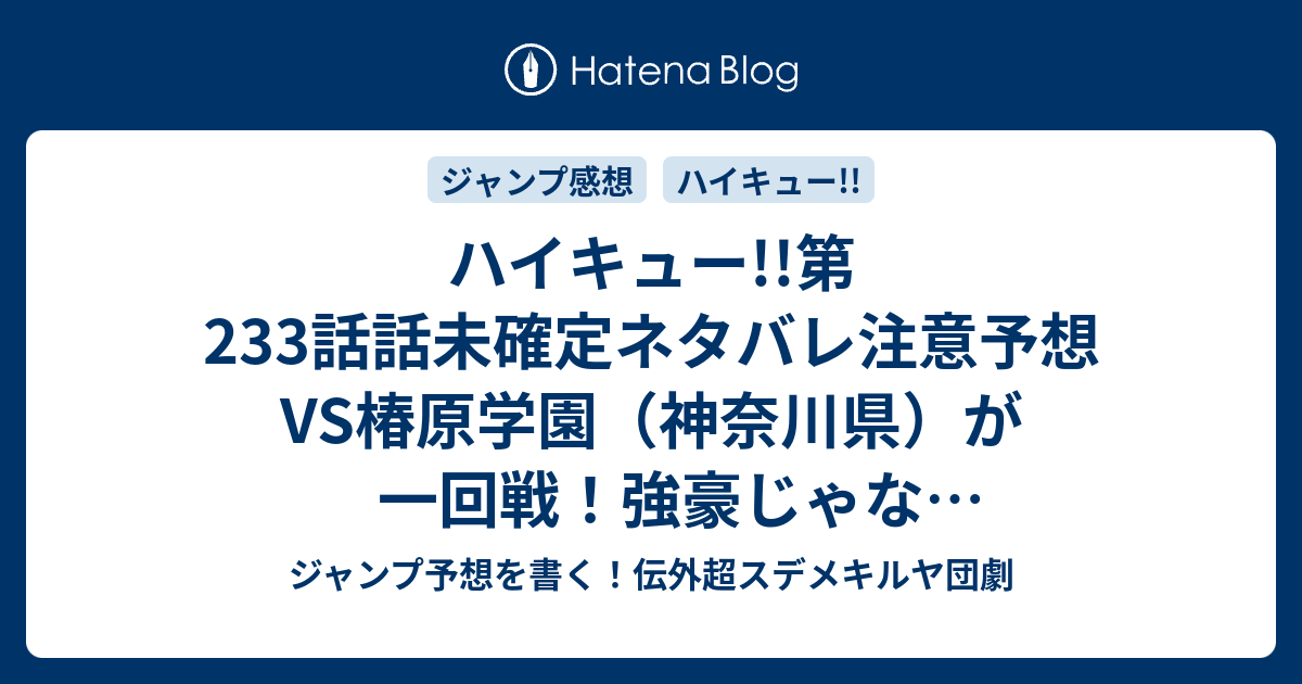ハイキュー 第233話話未確定ネタバレ注意予想vs椿原学園 神奈川県 が一回戦 強豪じゃなあいけど緊張でぎくしゃく 234話に当然の継続 こちらジャンプ感想 戦線 の次回 画バレないよ ジャンプ予想を書く 伝外超スデメキルヤ団劇