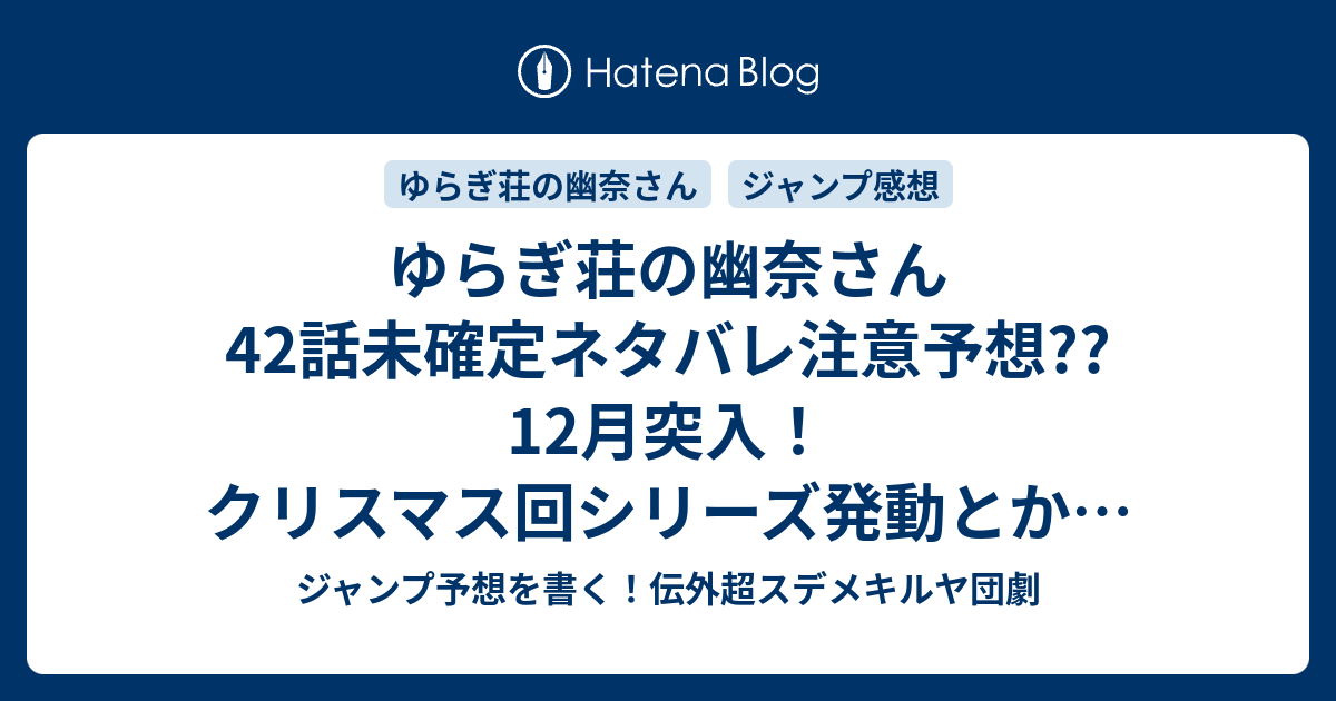 ゆらぎ荘の幽奈さん42話未確定ネタバレ注意予想 12月突入 クリスマス回シリーズ発動とか バストアップの結果とか 43話に継続よろしく こちらジャンプ感想 雲雀ちゃんのtawawaplan の次回 画バレないよ ジャンプ予想を書く 伝外超スデメキルヤ団劇