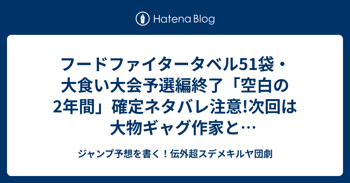 フードファイタータベル51袋 大食い大会予選編終了 空白の2年間 確定ネタバレ注意 次回は大物ギャグ作家とスペシャルコラボだってよ 52話予想 ジャンプ感想52号16年jump ジャンプ予想を書く 伝外超スデメキルヤ団劇