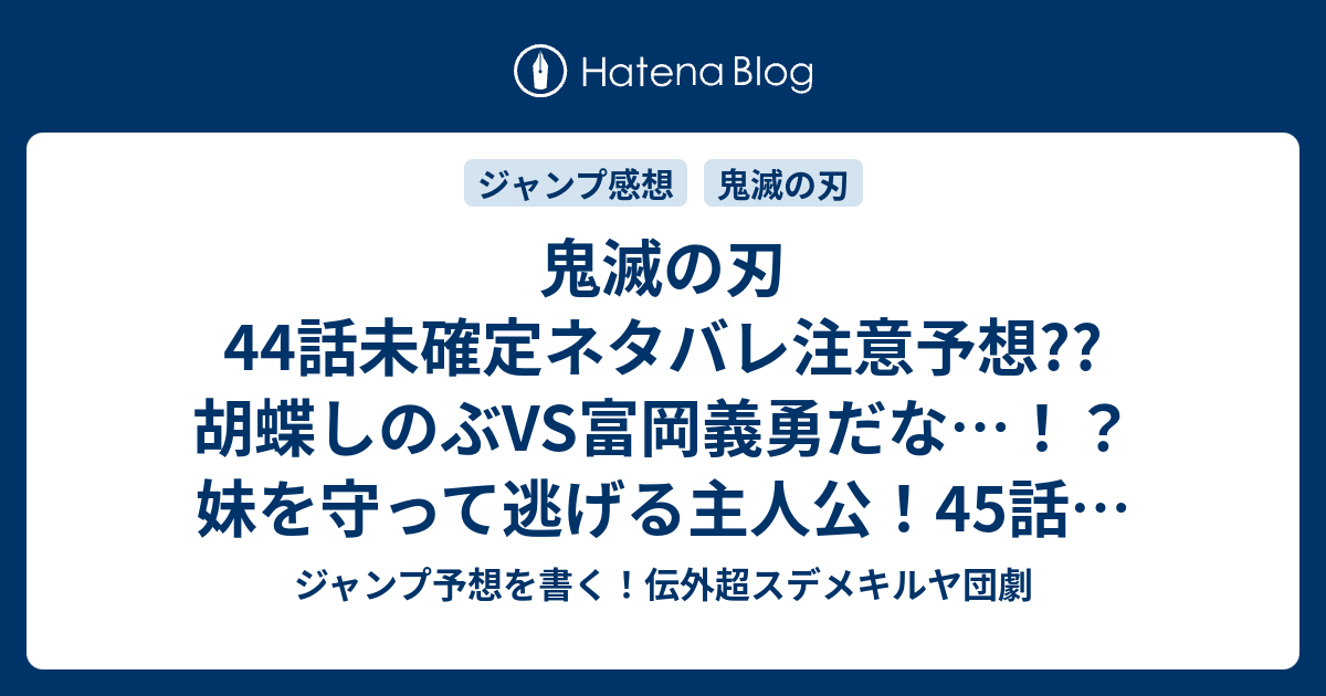 鬼滅の刃44話未確定ネタバレ注意予想 胡蝶しのぶvs富岡義勇だな 妹を守って逃げる主人公 45話で蜘蛛鬼編完全決着なのか こちらジャンプ感想 地獄へ の次回 画バレないよ ジャンプ予想を書く 伝外超スデメキルヤ団劇