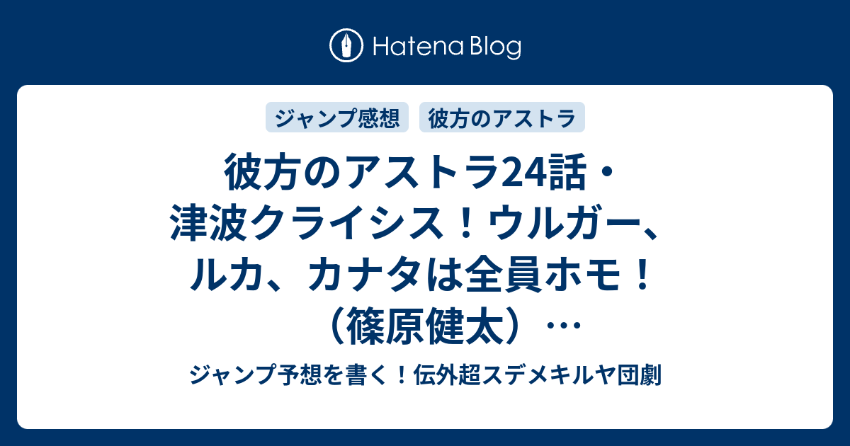 彼方のアストラ24話 津波クライシス ウルガー ルカ カナタは全員ホモ 篠原健太 確定ネタバレ注意 25話予想 ジャンプ感想05号17年jump ジャンプ予想を書く 伝外超スデメキルヤ団劇