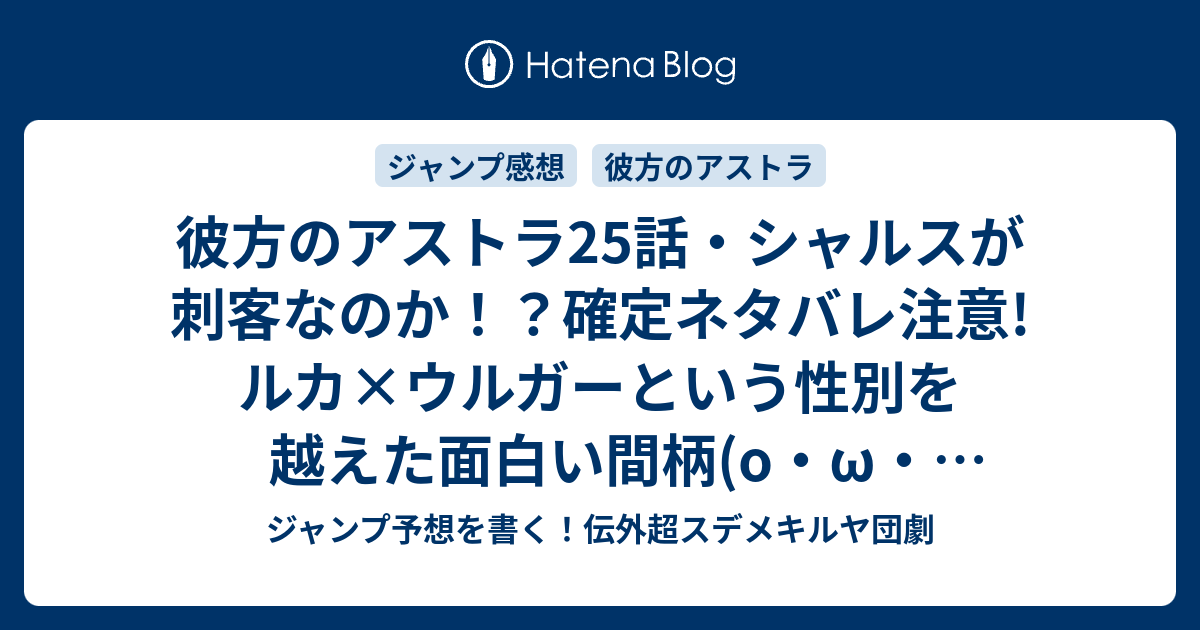 B ジャンプ感想 彼方のアストラ25話 シャルスが刺客なのか 確定ネタバレ注意 ルカ ウルガーという性別を越えた面白い間柄 O W O 26話予想 ジャンプ感想7号17年jump ジャンプ予想を書く 伝外超スデメキルヤ団劇