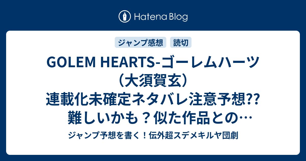 Golem Hearts ゴーレムハーツ 大須賀玄 連載化未確定ネタバレ注意予想 難しいかも 似た作品とのキャラと物語の区別化大変そう こちらジャンプ感想読切の次回 画バレないよ ジャンプ予想を書く 伝外超スデメキルヤ団劇